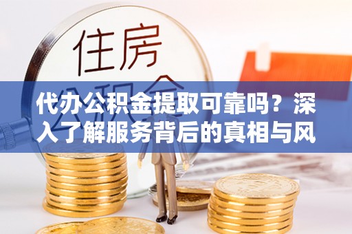 普洱代办公积金提取可靠吗？深入了解服务背后的真相与风险