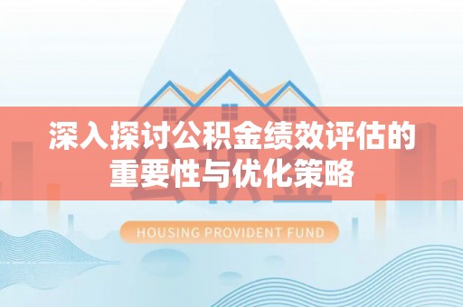 普洱深入探讨公积金绩效评估的重要性与优化策略