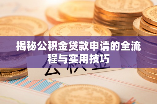 普洱揭秘公积金贷款申请的全流程与实用技巧