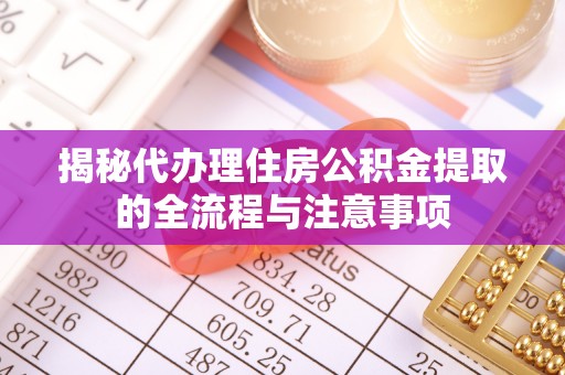 普洱揭秘代办理住房公积金提取的全流程与注意事项
