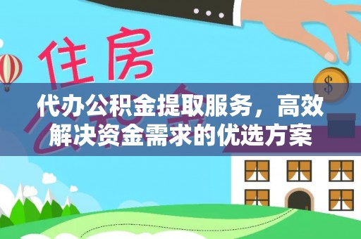 普洱代办公积金提取服务，高效解决资金需求的优选方案