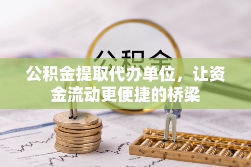 普洱公积金提取代办单位，让资金流动更便捷的桥梁