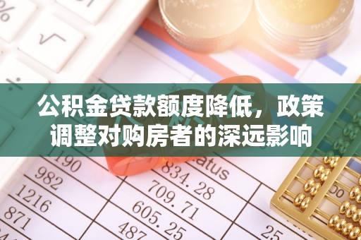 普洱公积金贷款额度降低，政策调整对购房者的深远影响
