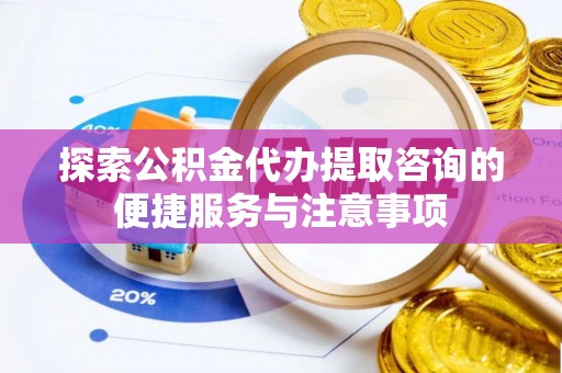 普洱探索公积金代办提取咨询的便捷服务与注意事项