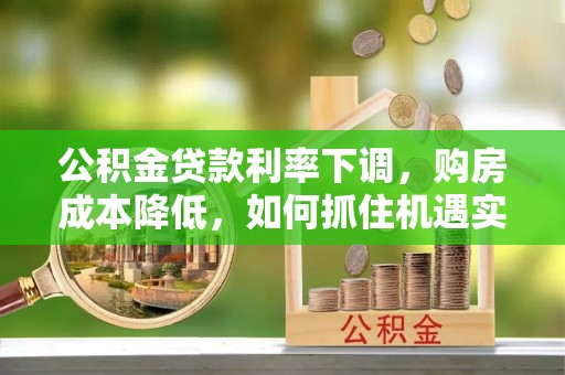 普洱公积金贷款利率下调，购房成本降低，如何抓住机遇实现安居梦想？