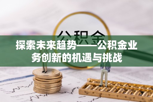 普洱探索未来趋势——公积金业务创新的机遇与挑战