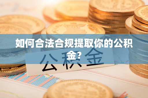 普洱如何合法合规提取你的公积金？