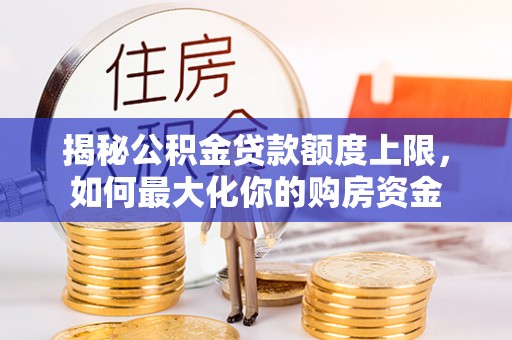 普洱揭秘公积金贷款额度上限，如何最大化你的购房资金