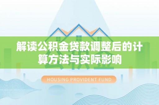 普洱解读公积金贷款调整后的计算方法与实际影响