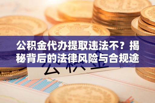 普洱公积金代办提取违法不？揭秘背后的法律风险与合规途径
