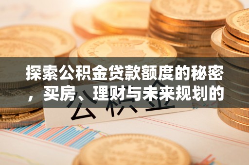 普洱探索公积金贷款额度的秘密，买房、理财与未来规划的全方位解析