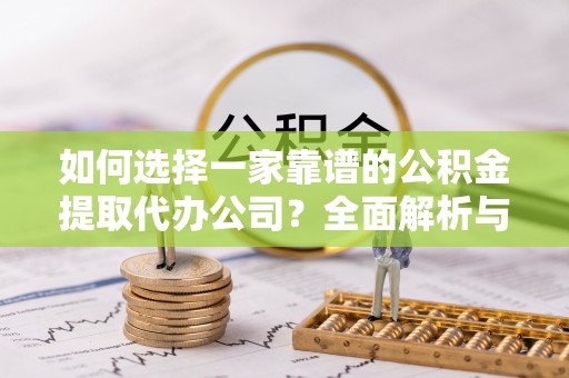 普洱如何选择一家靠谱的公积金提取代办公司？全面解析与实用指南