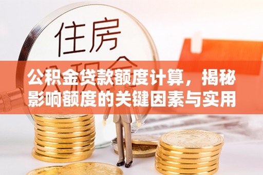 普洱公积金贷款额度计算，揭秘影响额度的关键因素与实用技巧